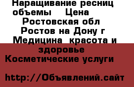 Наращивание ресниц, объемы. › Цена ­ 700 - Ростовская обл., Ростов-на-Дону г. Медицина, красота и здоровье » Косметические услуги   